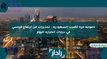 «موجة حر» تضرب السعودية.. تحذيرات من ارتفاع قياسي في درجات الحرارة اليوم